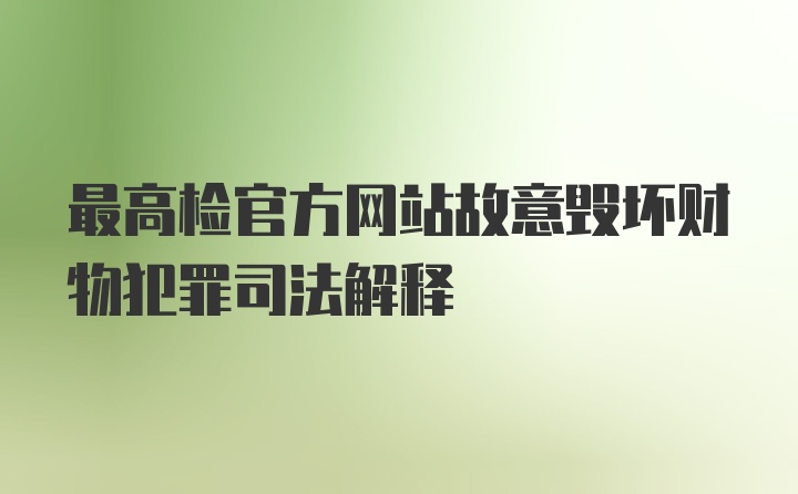 最高检官方网站故意毁坏财物犯罪司法解释