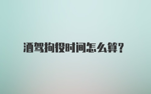 酒驾拘役时间怎么算？