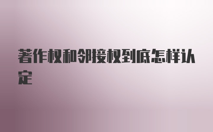 著作权和邻接权到底怎样认定