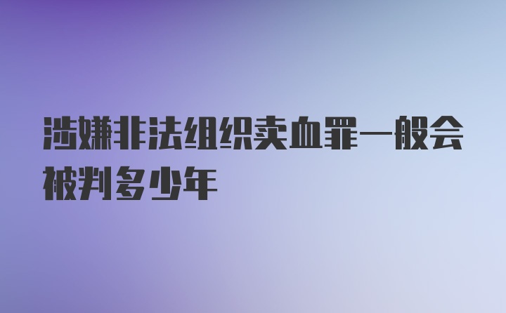 涉嫌非法组织卖血罪一般会被判多少年