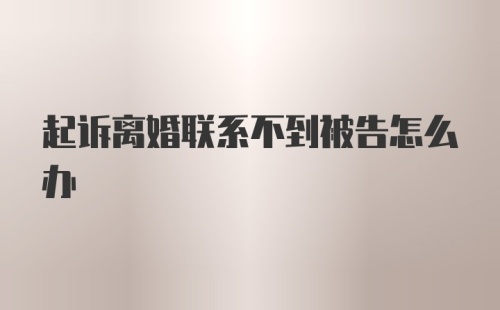 起诉离婚联系不到被告怎么办