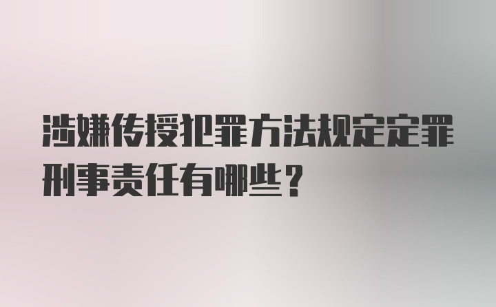 涉嫌传授犯罪方法规定定罪刑事责任有哪些？