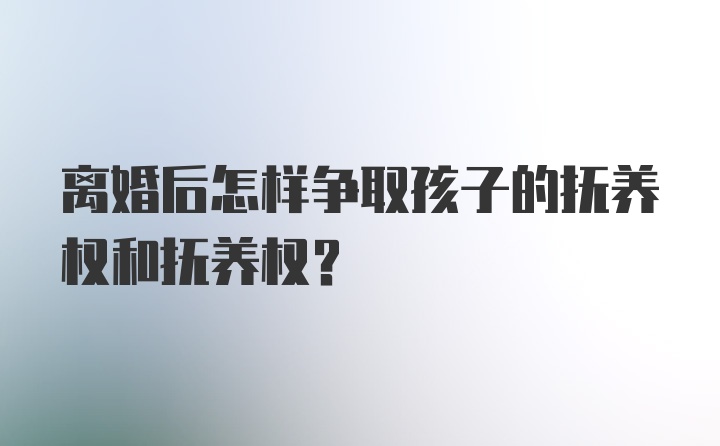 离婚后怎样争取孩子的抚养权和抚养权？