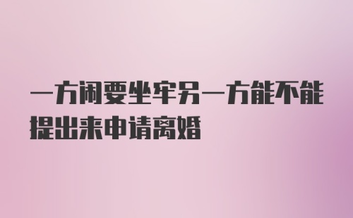 一方闹要坐牢另一方能不能提出来申请离婚