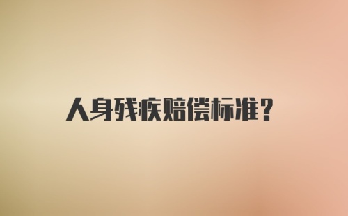 人身残疾赔偿标准？