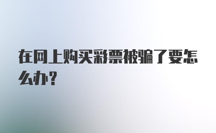 在网上购买彩票被骗了要怎么办？