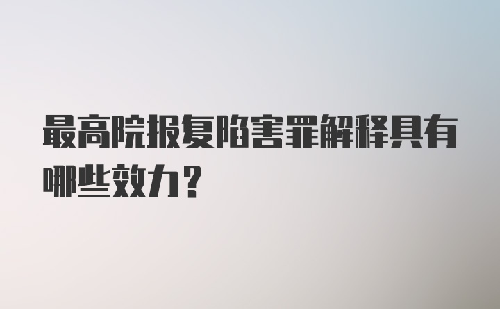 最高院报复陷害罪解释具有哪些效力?