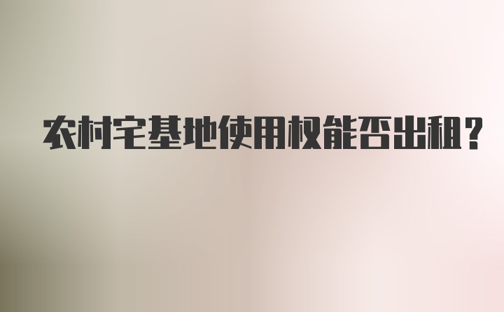 农村宅基地使用权能否出租？