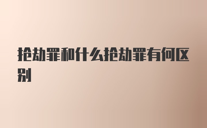 抢劫罪和什么抢劫罪有何区别