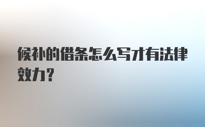 候补的借条怎么写才有法律效力?