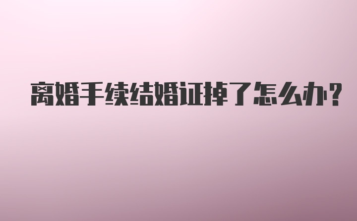 离婚手续结婚证掉了怎么办？