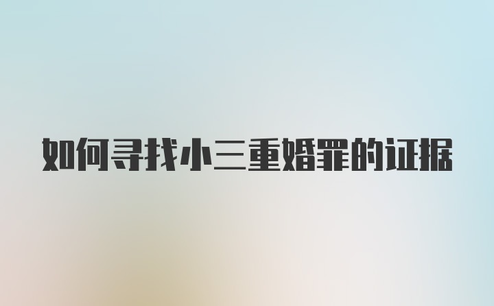 如何寻找小三重婚罪的证据