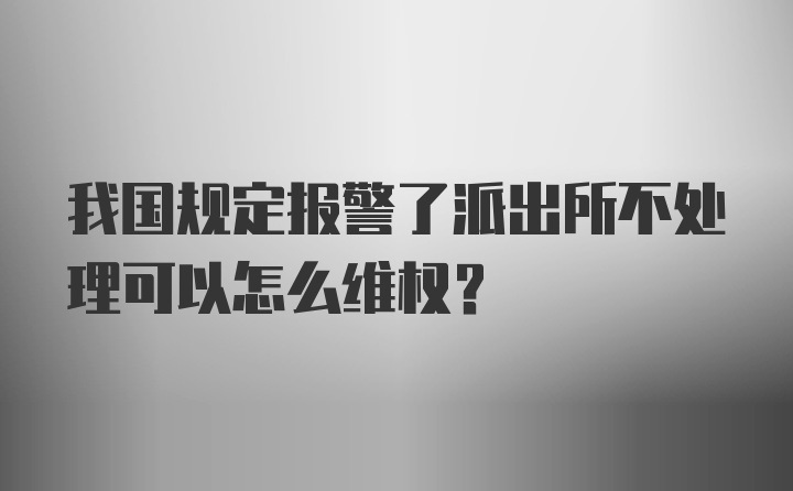 我国规定报警了派出所不处理可以怎么维权？