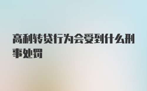 高利转贷行为会受到什么刑事处罚