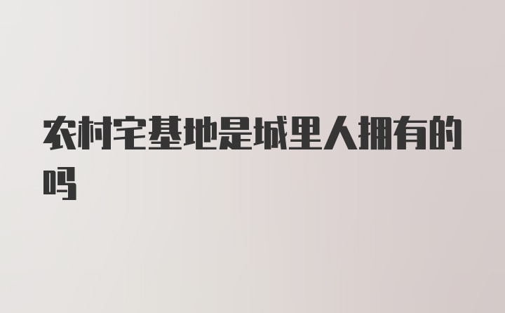 农村宅基地是城里人拥有的吗