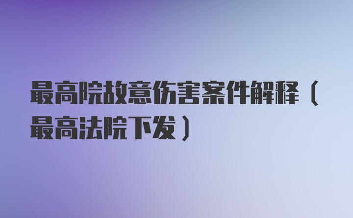 最高院故意伤害案件解释（最高法院下发）