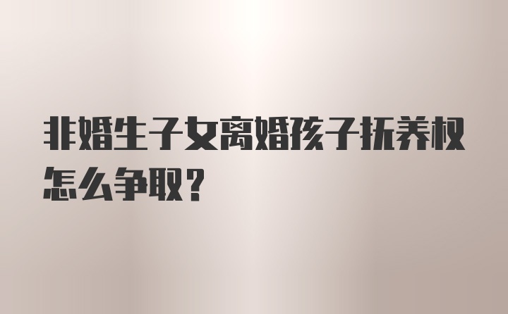 非婚生子女离婚孩子抚养权怎么争取？