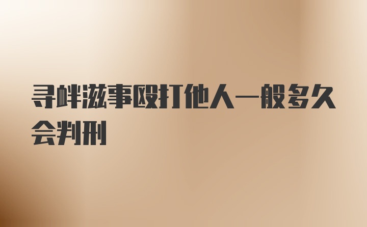 寻衅滋事殴打他人一般多久会判刑