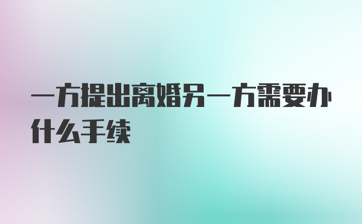 一方提出离婚另一方需要办什么手续