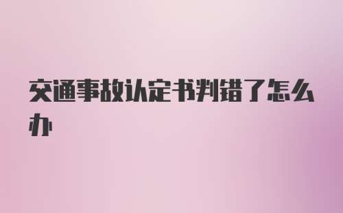 交通事故认定书判错了怎么办