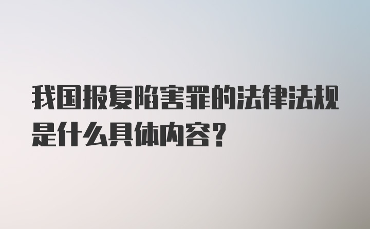 我国报复陷害罪的法律法规是什么具体内容?