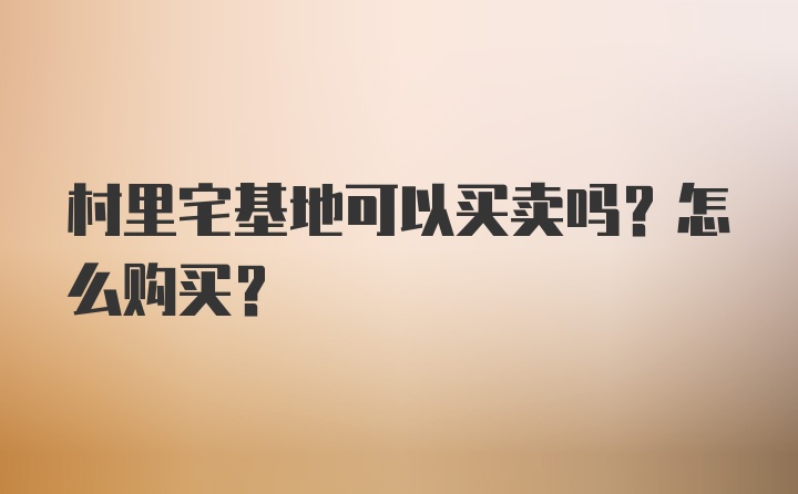 村里宅基地可以买卖吗？怎么购买？