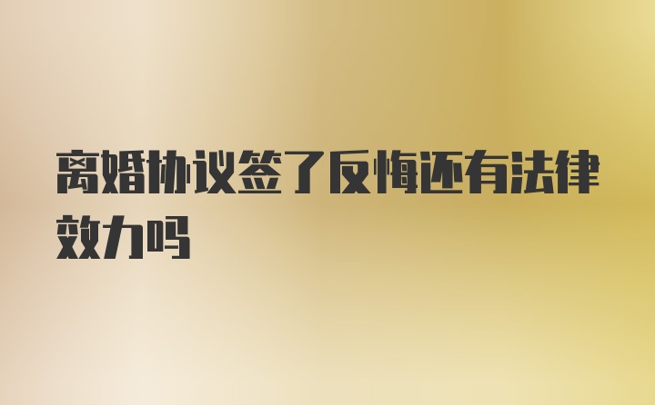 离婚协议签了反悔还有法律效力吗