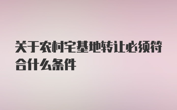 关于农村宅基地转让必须符合什么条件