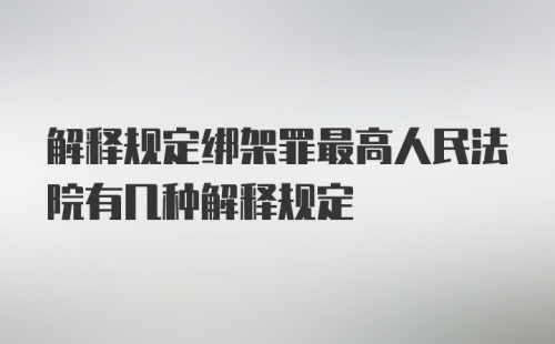 解释规定绑架罪最高人民法院有几种解释规定