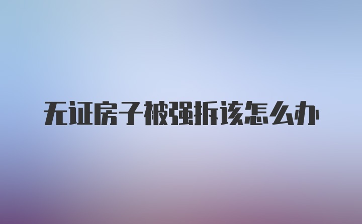 无证房子被强拆该怎么办