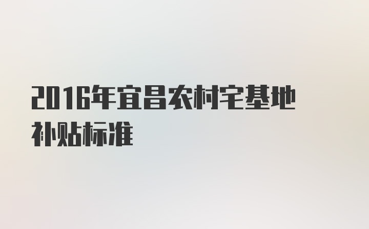 2016年宜昌农村宅基地补贴标准