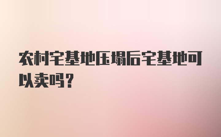 农村宅基地压塌后宅基地可以卖吗？