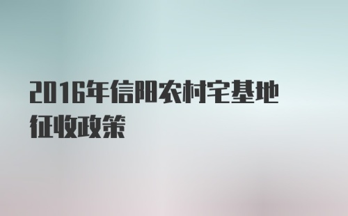 2016年信阳农村宅基地征收政策