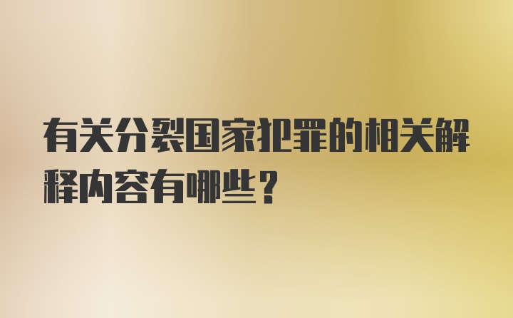 有关分裂国家犯罪的相关解释内容有哪些?