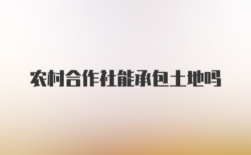 农村合作社能承包土地吗