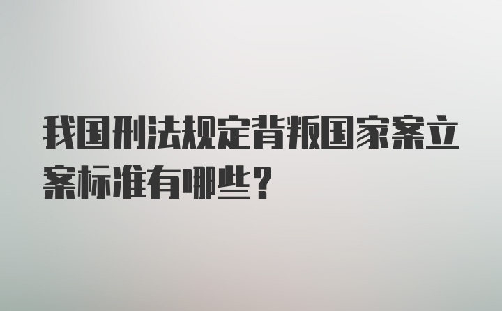 我国刑法规定背叛国家案立案标准有哪些?