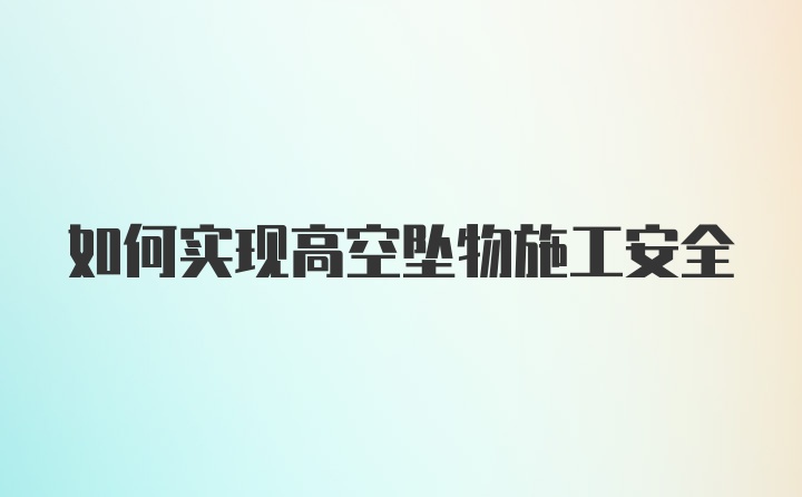 如何实现高空坠物施工安全