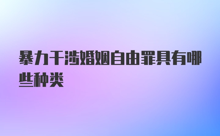 暴力干涉婚姻自由罪具有哪些种类