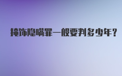 掩饰隐瞒罪一般要判多少年?