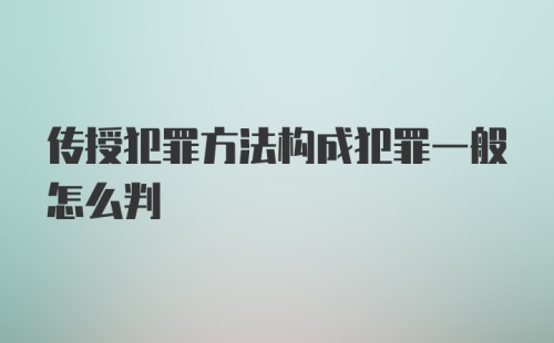 传授犯罪方法构成犯罪一般怎么判