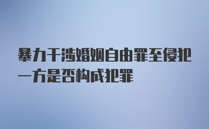 暴力干涉婚姻自由罪至侵犯一方是否构成犯罪