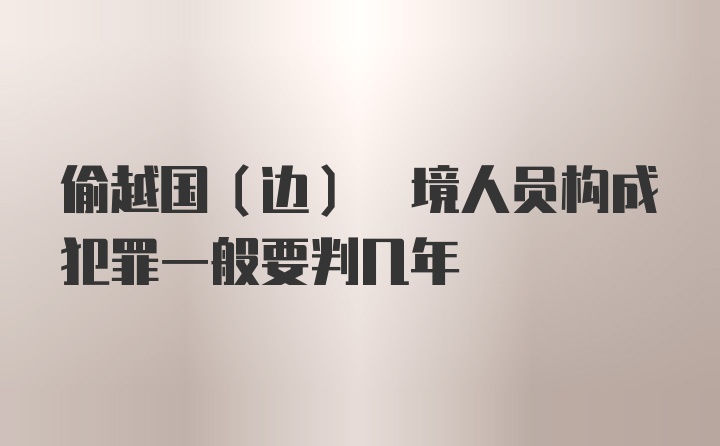 偷越国(边) 境人员构成犯罪一般要判几年