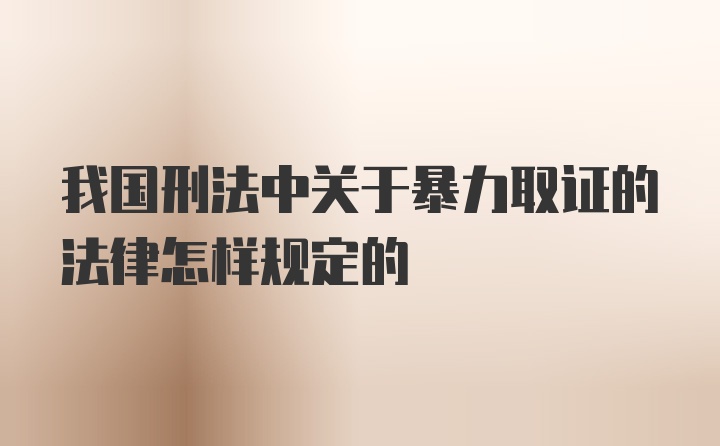 我国刑法中关于暴力取证的法律怎样规定的