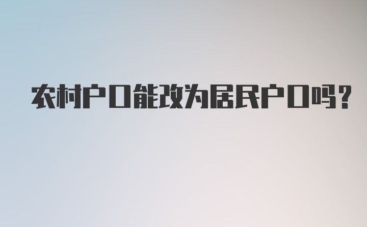 农村户口能改为居民户口吗?