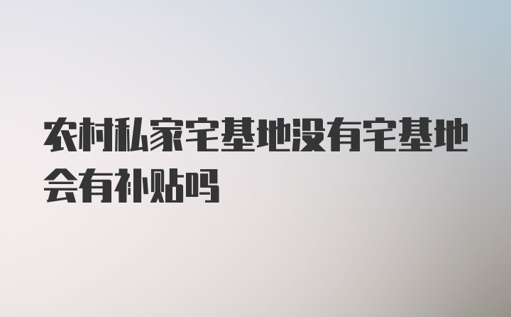 农村私家宅基地没有宅基地会有补贴吗