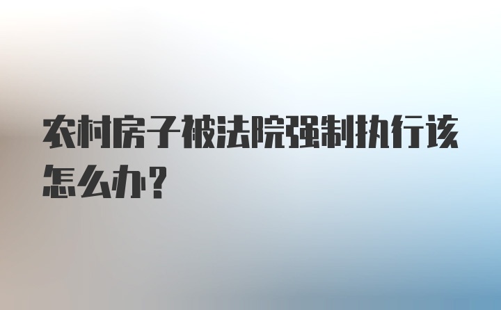 农村房子被法院强制执行该怎么办？