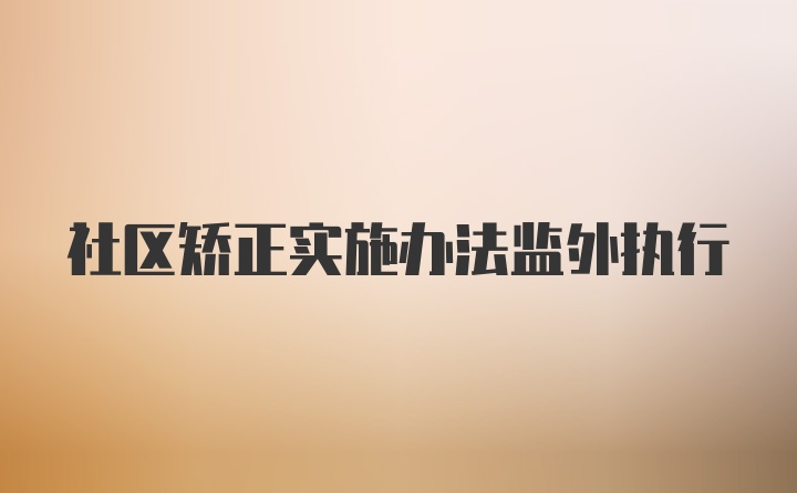 社区矫正实施办法监外执行