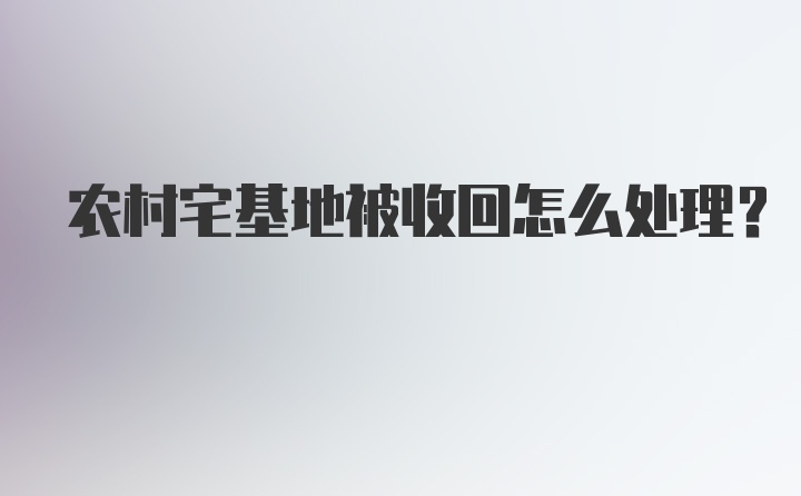 农村宅基地被收回怎么处理？