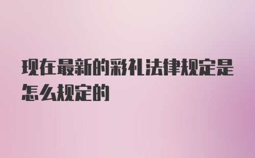 现在最新的彩礼法律规定是怎么规定的