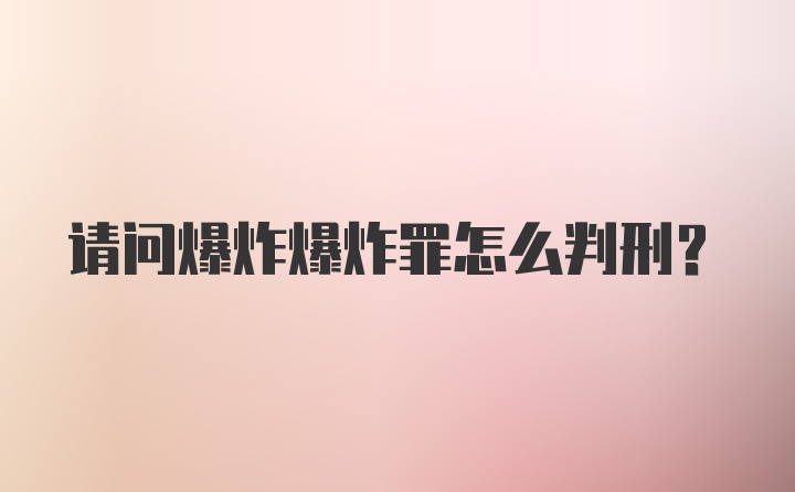 请问爆炸爆炸罪怎么判刑？